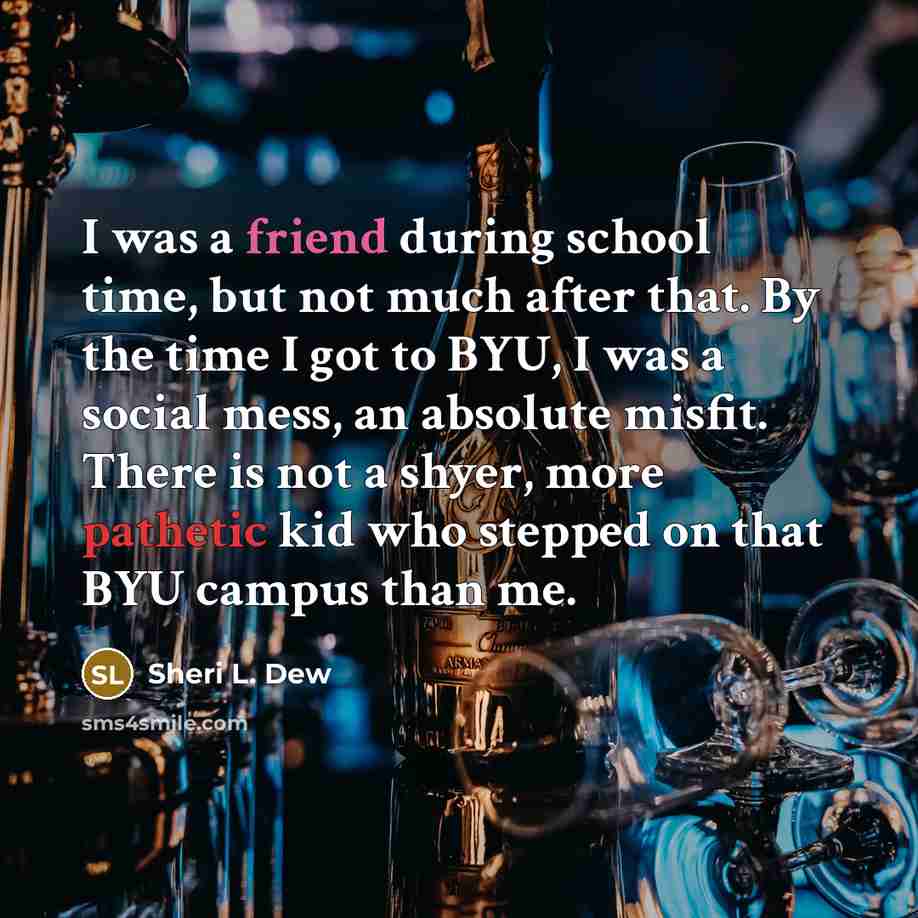 “I was a friend during school time, but not much…” quote by Sheri L. Dew