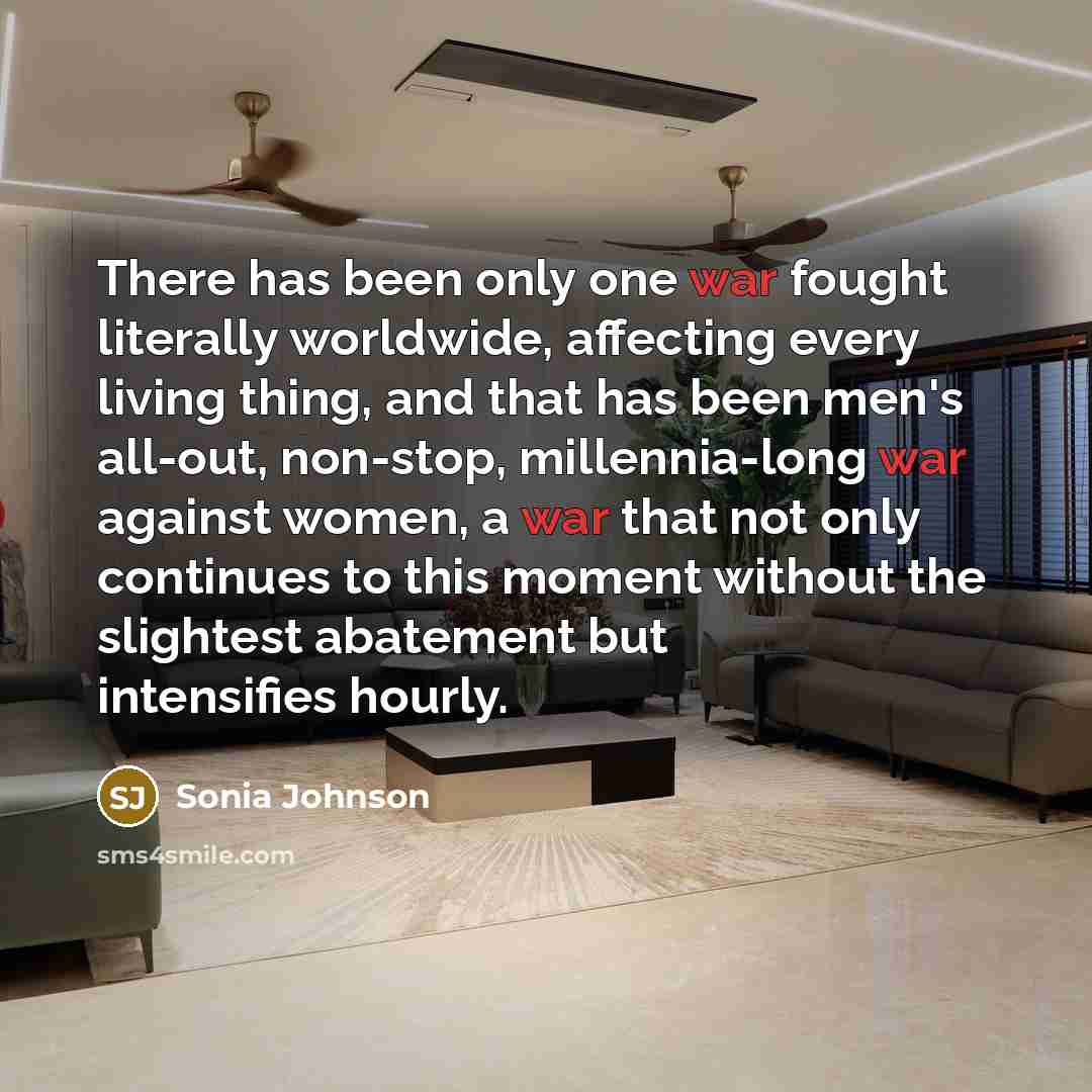 “There has been only one war fought literally worldwide, affecting…” quote by Sonia Johnson