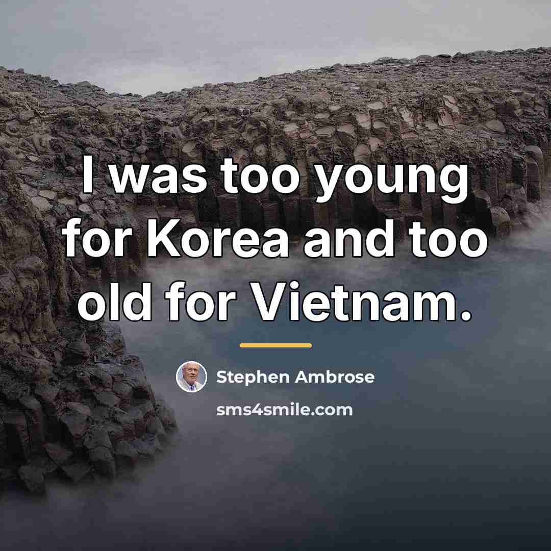 “I was too young for Korea and too old for…” quote by Stephen Ambrose
