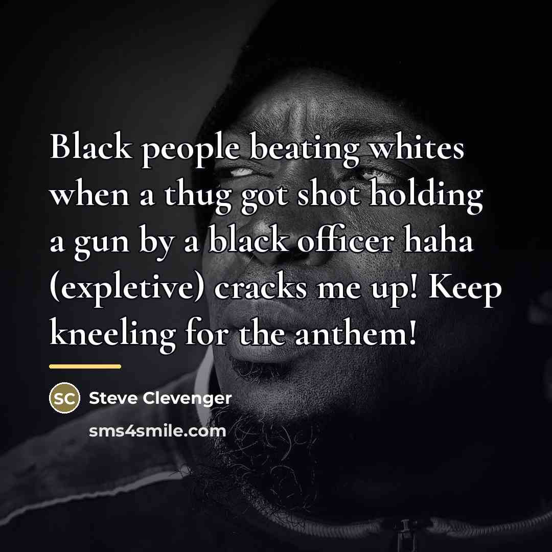 “Black people beating whites when a thug got shot holding…” quote by Steve Clevenger
