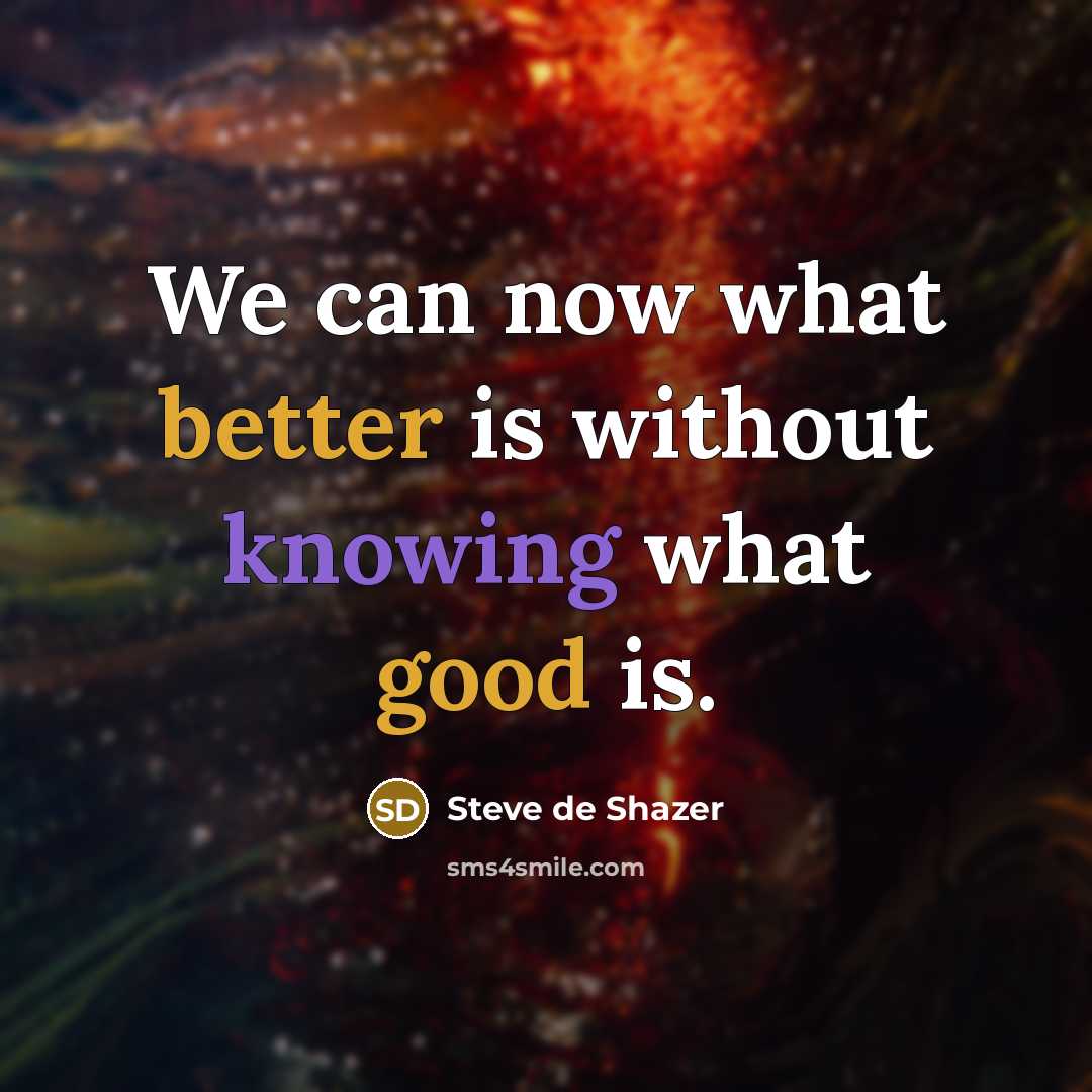“We can now what better is without knowing what good is.” quote by Steve de Shazer