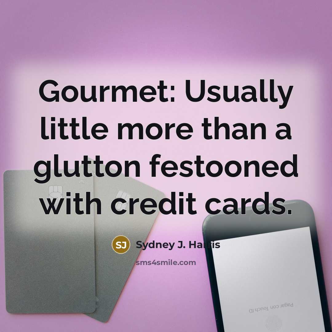 “Gourmet: Usually little more than a glutton festooned with credit…” quote by Sydney J. Harris
