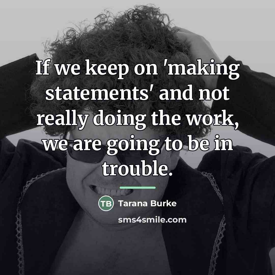 “If we keep on 'making statements' and not really doing…” quote by Tarana Burke