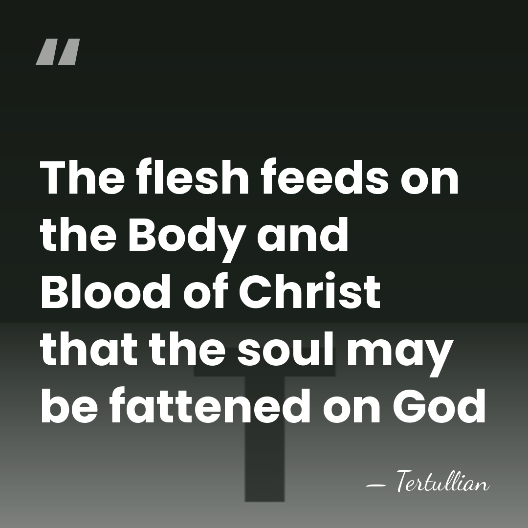The flesh feeds on the Body and Blood of Christ that the&hellip; - Tertullian