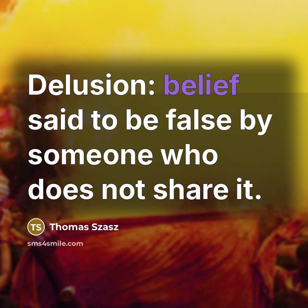 “Delusion: belief said to be false by someone who does…” quote by Thomas Szasz