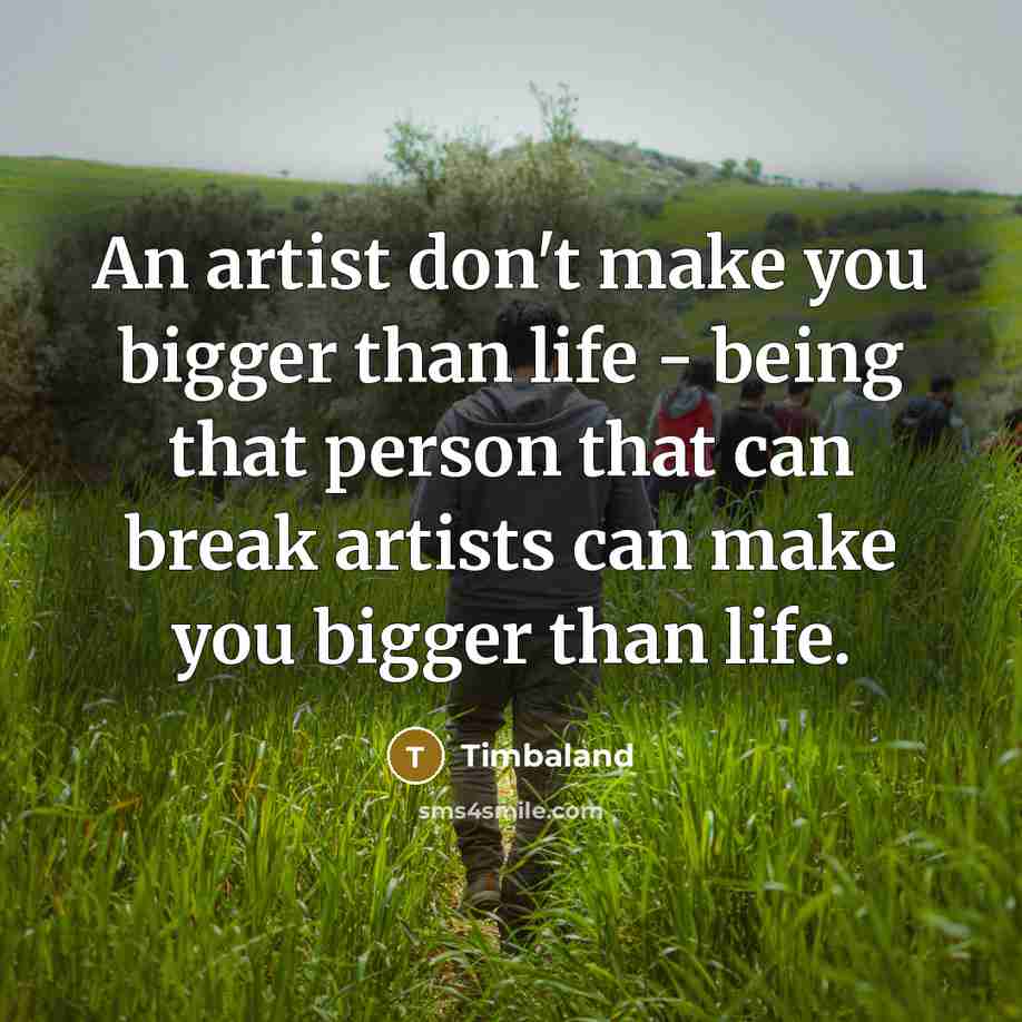 “An artist don't make you bigger than life - being…” quote by Timbaland
