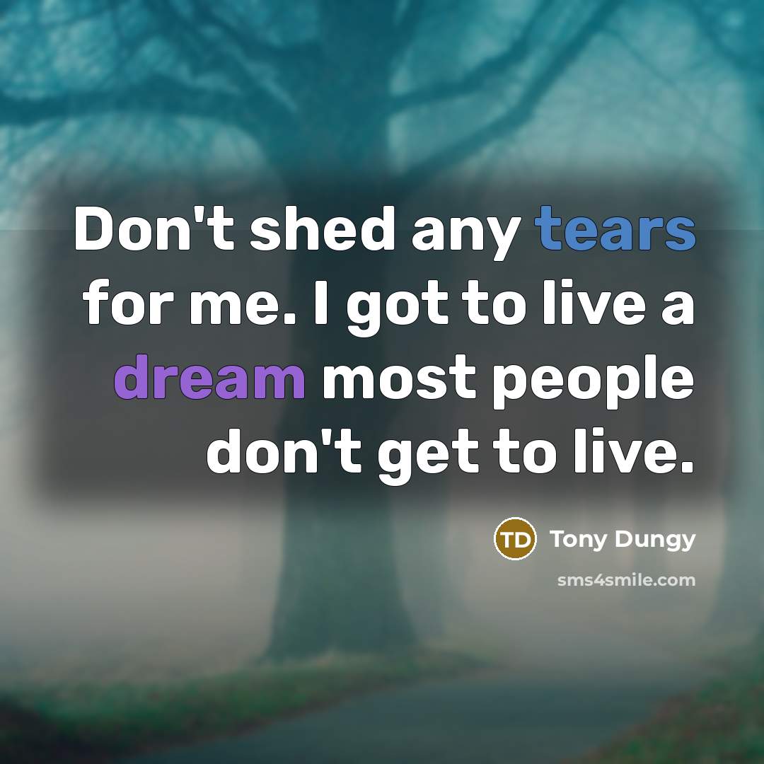 “Don't shed any tears for me. I got to live…” quote by Tony Dungy