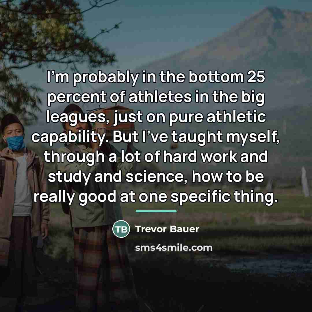 “I'm probably in the bottom 25 percent of athletes in…” quote by Trevor Bauer