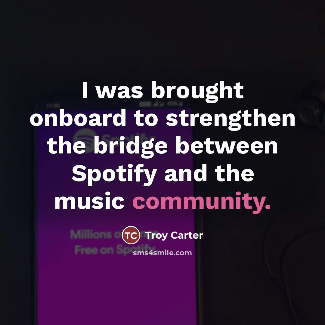 “I was brought onboard to strengthen the bridge between Spotify…” quote by Troy Carter