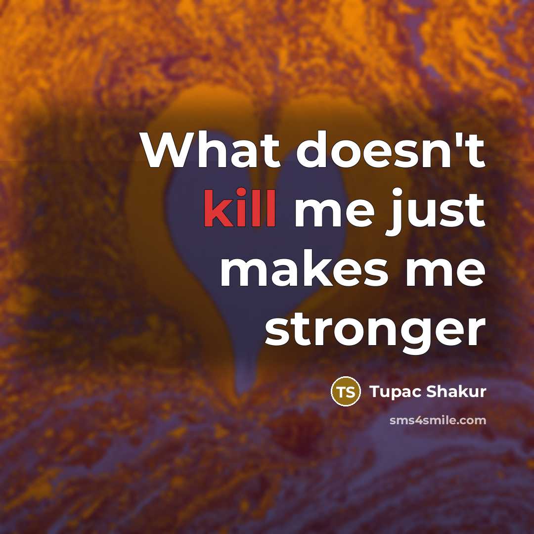“What doesn't kill me just makes me stronger…” quote by Tupac Shakur