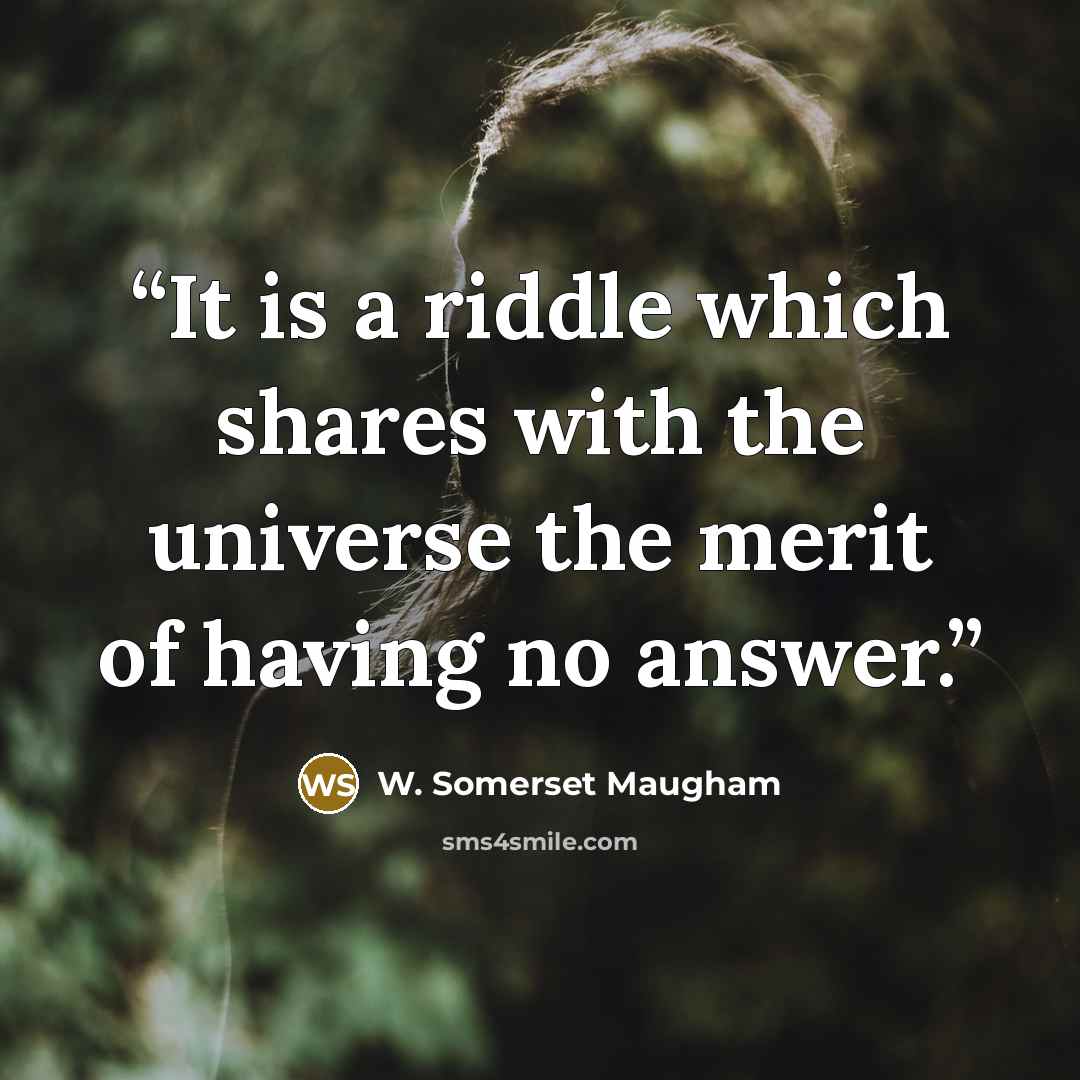 “It is a riddle which shares with the universe the merit of having no answer.” quote by W. Somerset Maugham