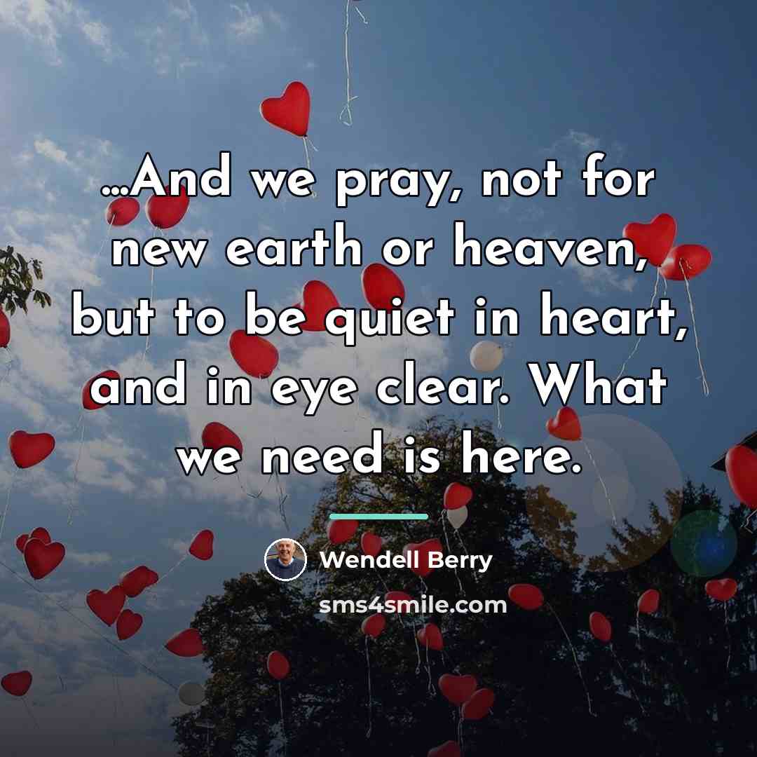 “...And we pray, not for new earth or heaven, but…” quote by Wendell Berry