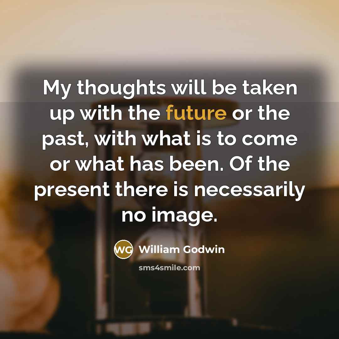 “My thoughts will be taken up with the future or…” quote by William Godwin