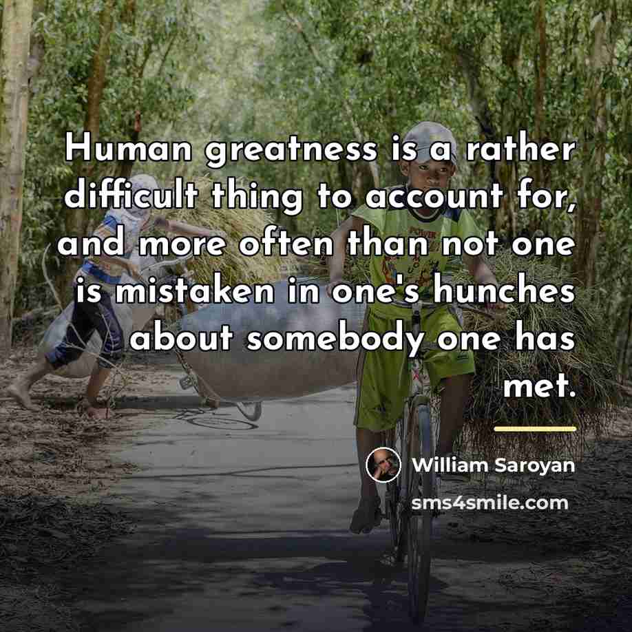 “Human greatness is a rather difficult thing to account for,…” quote by William Saroyan