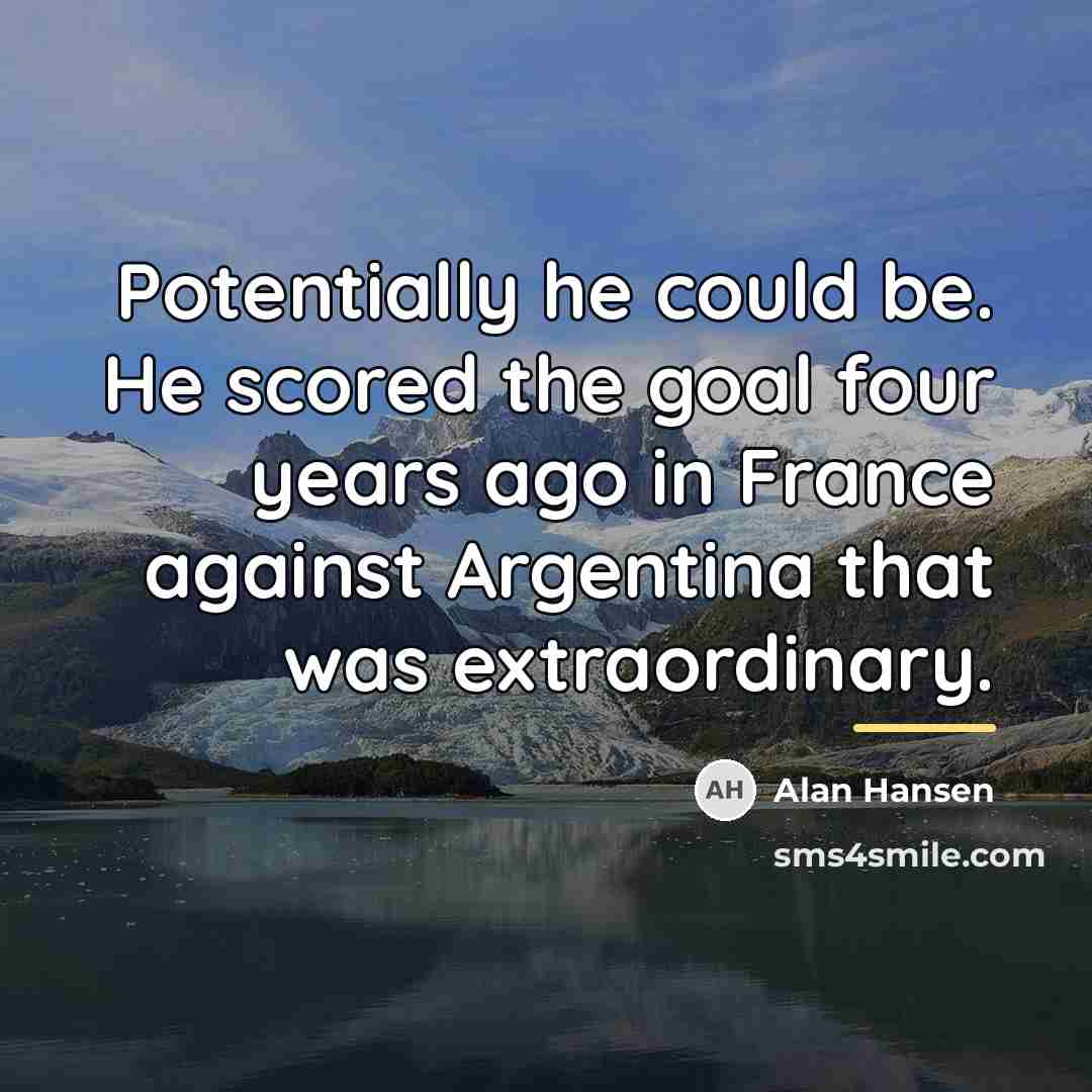 “Potentially he could be. He scored the goal four years…” quote by Alan Hansen
