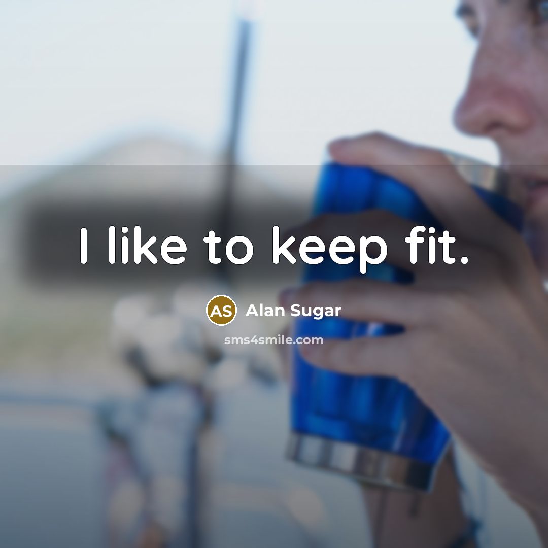 “I like to keep fit.…” quote by Alan Sugar