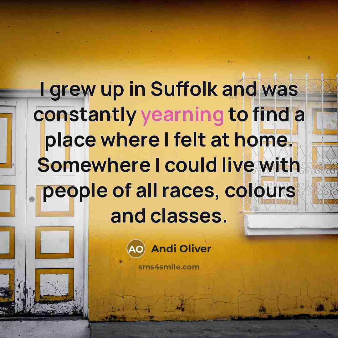 “I grew up in Suffolk and was constantly yearning to…” quote by Andi Oliver
