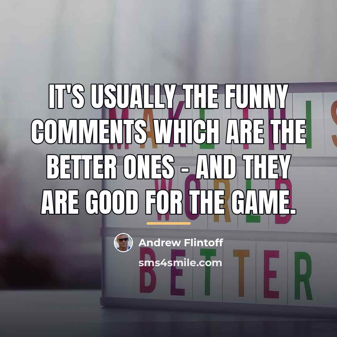 “It's usually the funny comments which are the better ones…” quote by Andrew Flintoff