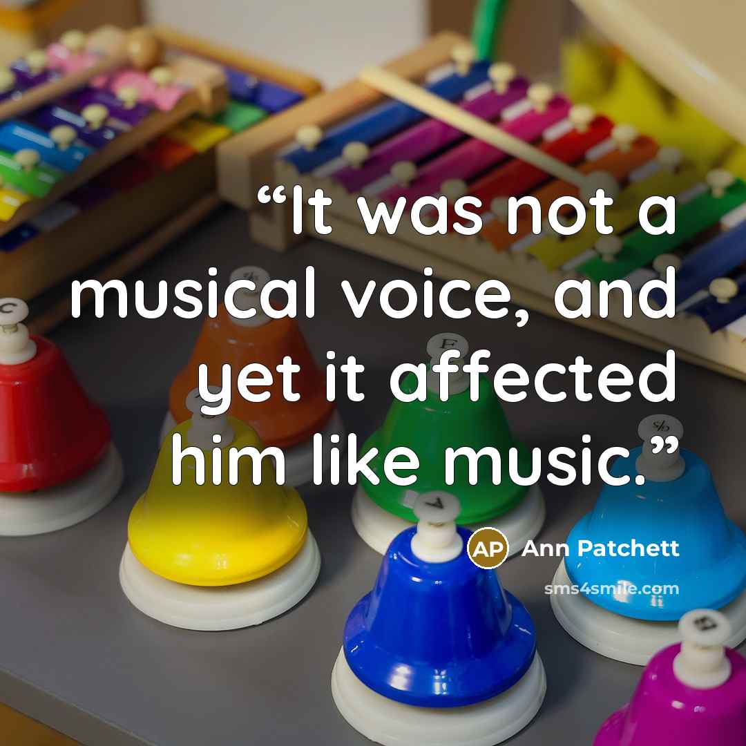 “It was not a musical voice, and yet it affected him like music.” quote by Ann Patchett