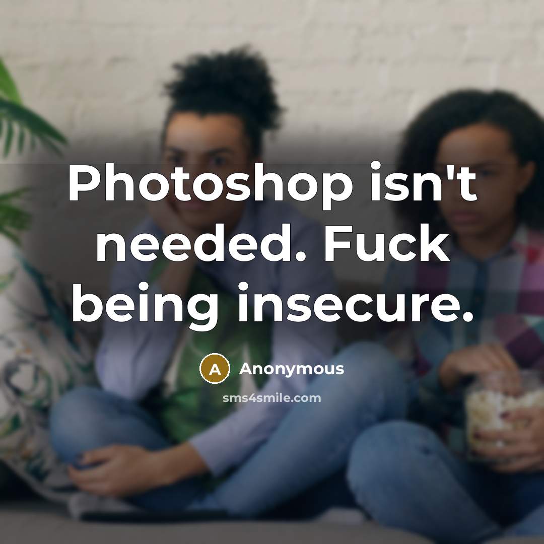 “Photoshop isn't needed. Fuck being insecure.…” quote by Anonymous
