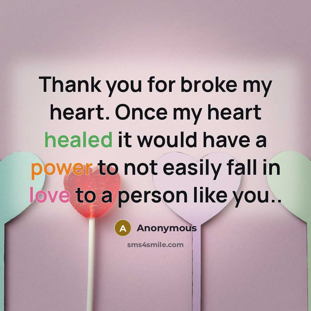 “Thank you for broke my heart. Once my heart healed it would have a power to not easily fall in love to a person like you..” quote by Anonymous