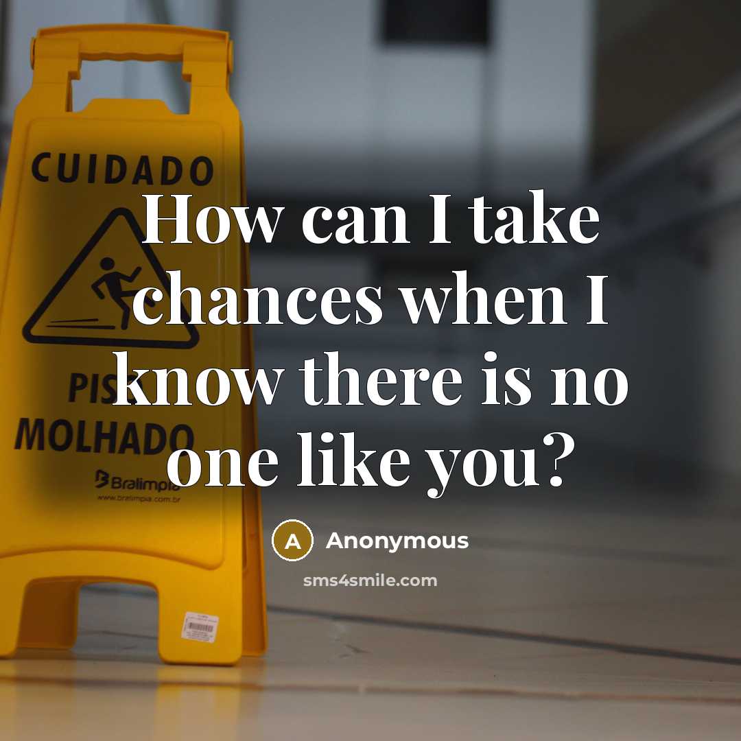 “How can I take chances when I know there is no one like you?” quote by Anonymous