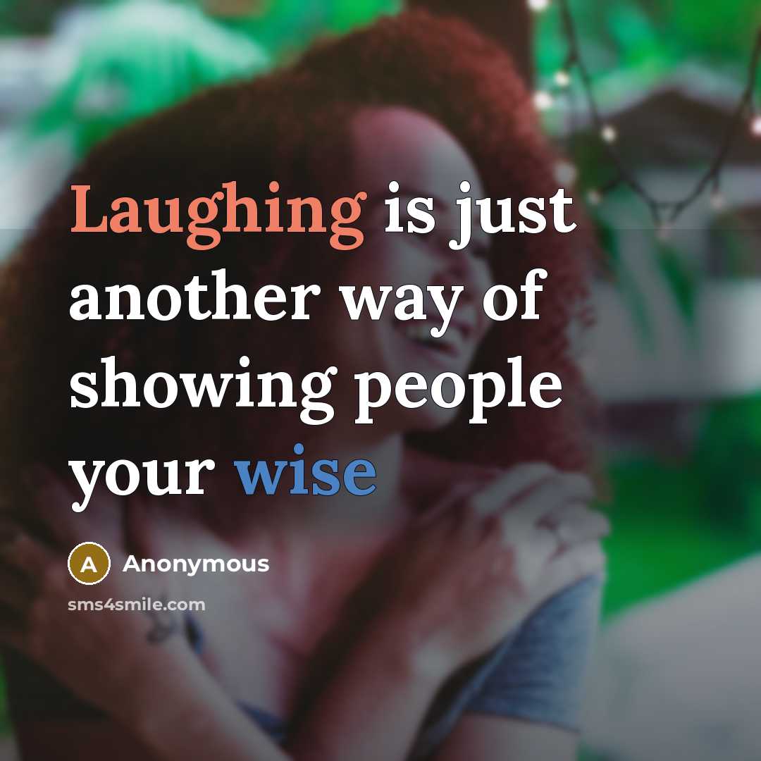 “Laughing is just another way of showing people your wise” quote by Anonymous