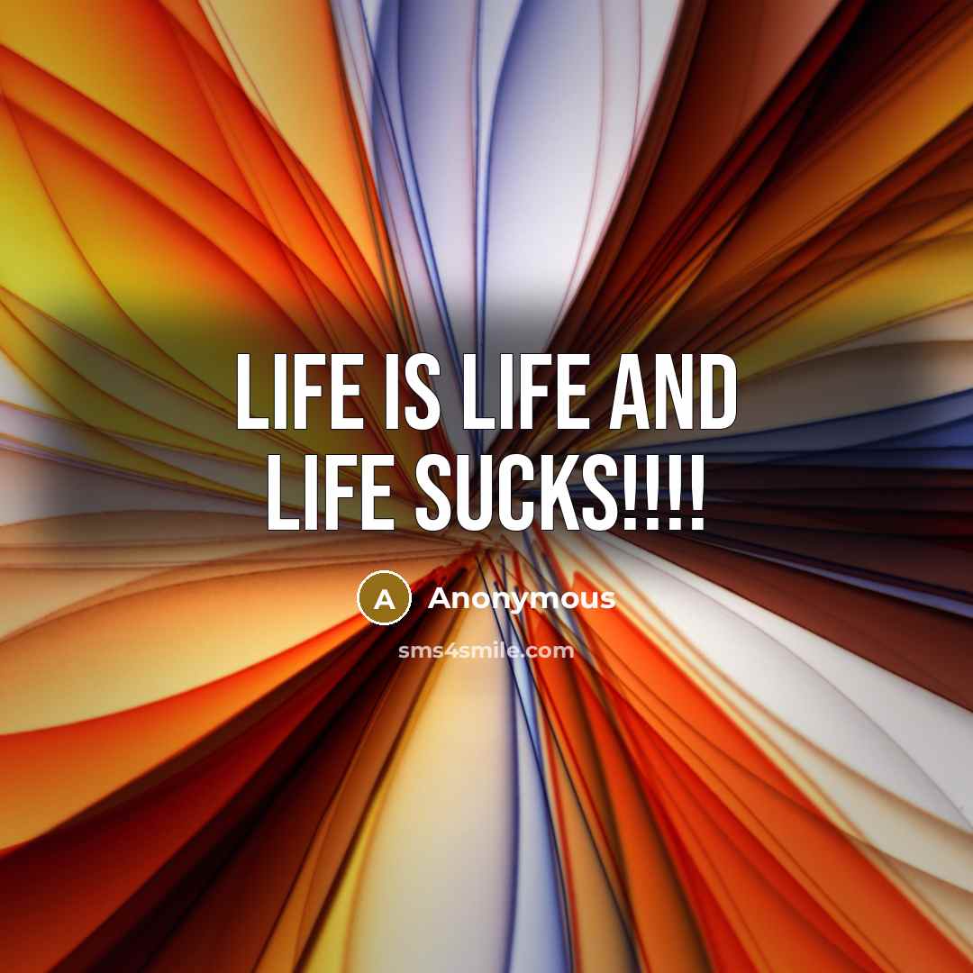 “Life is life and life sucks!!!!…” quote by Anonymous