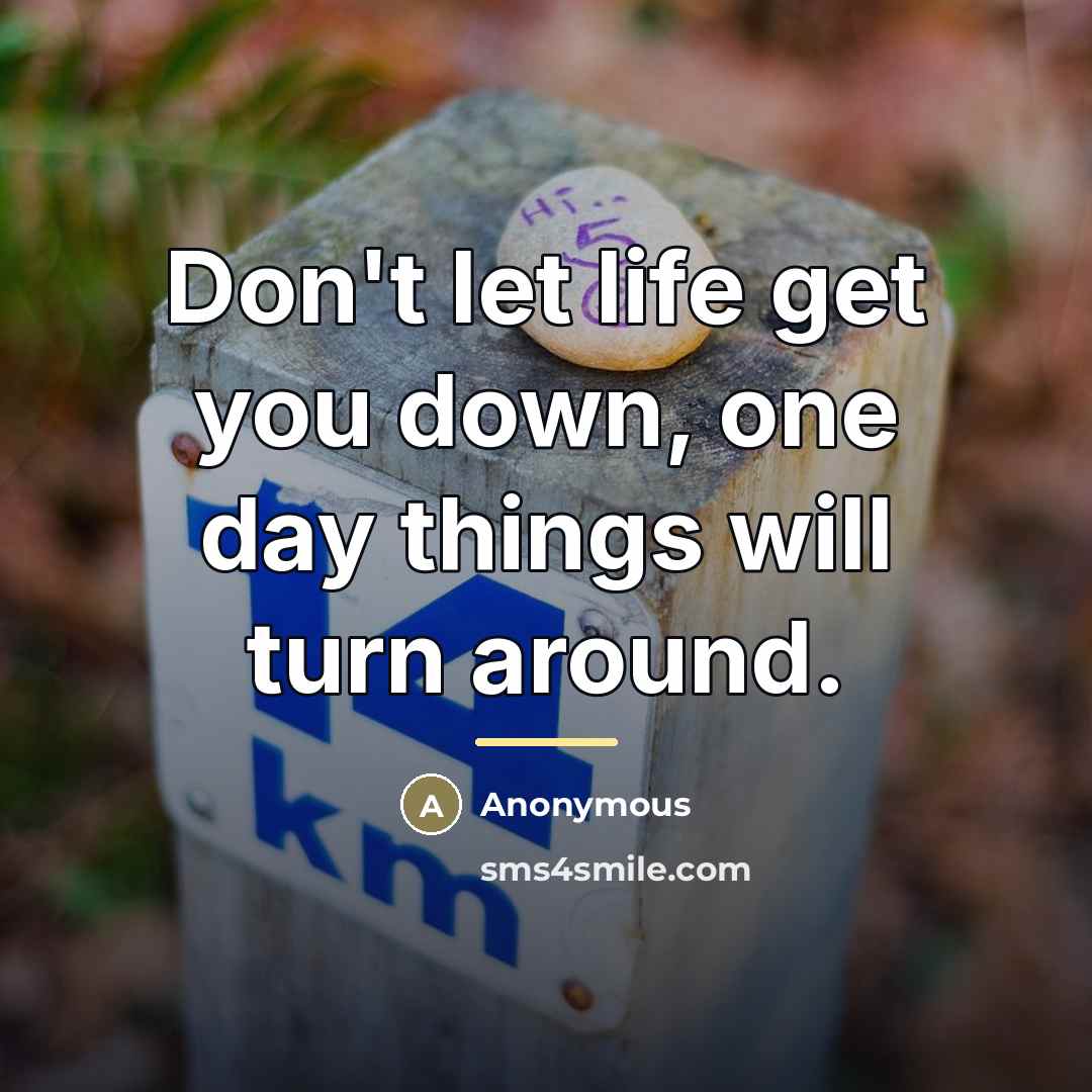 “Don't let life get you down, one day things will…” quote by Anonymous