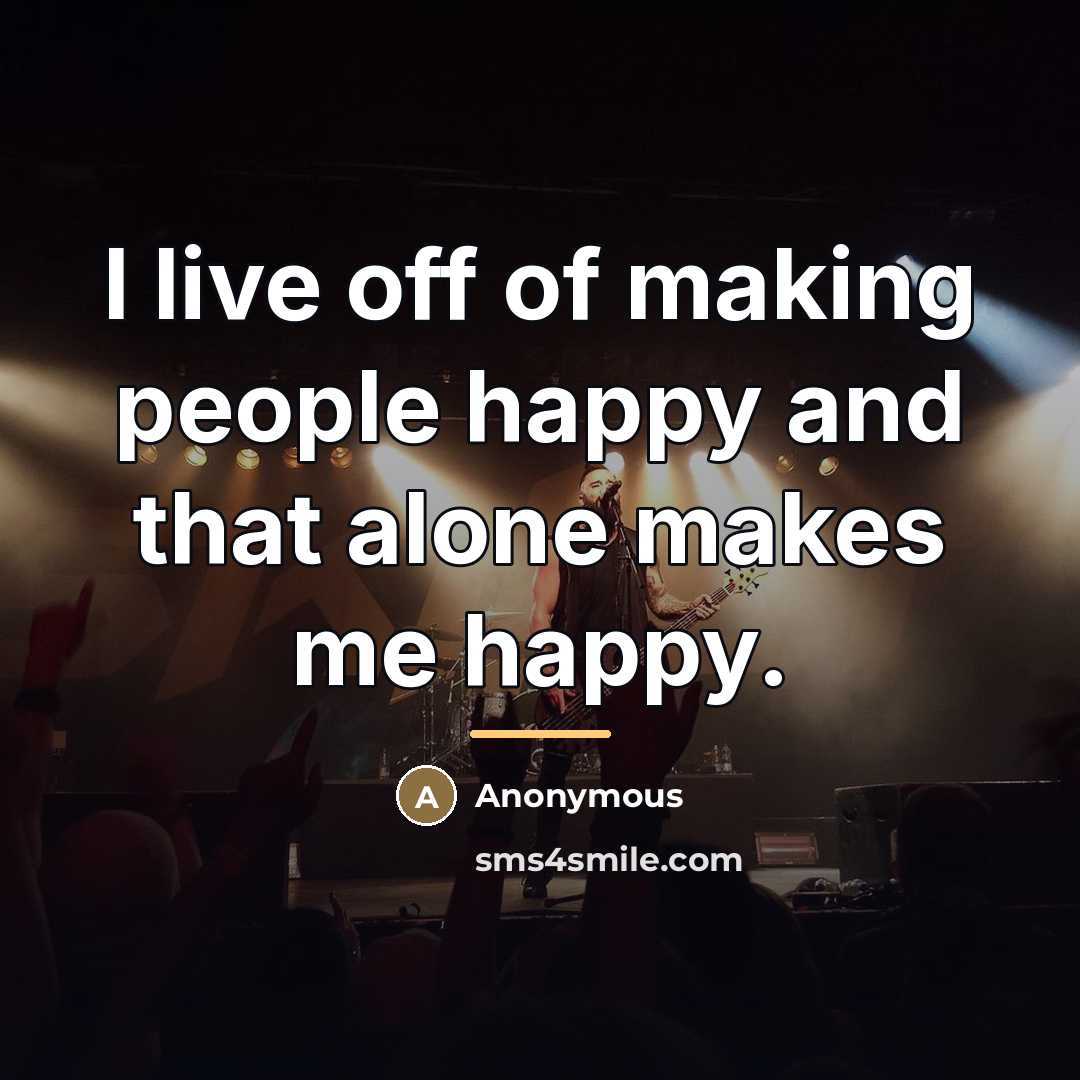 “I live off of making people happy and that alone…” quote by Anonymous