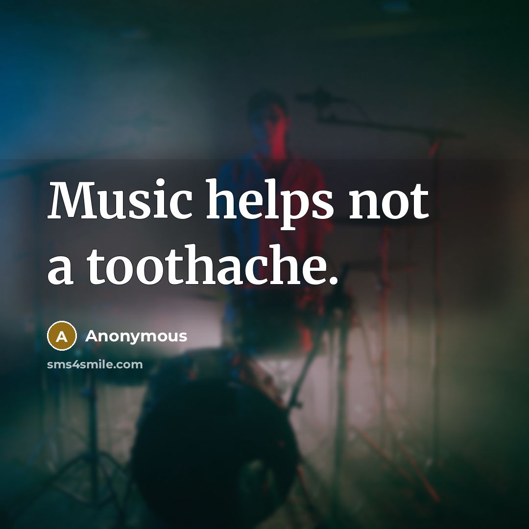 “Music helps not a toothache.” quote by Anonymous