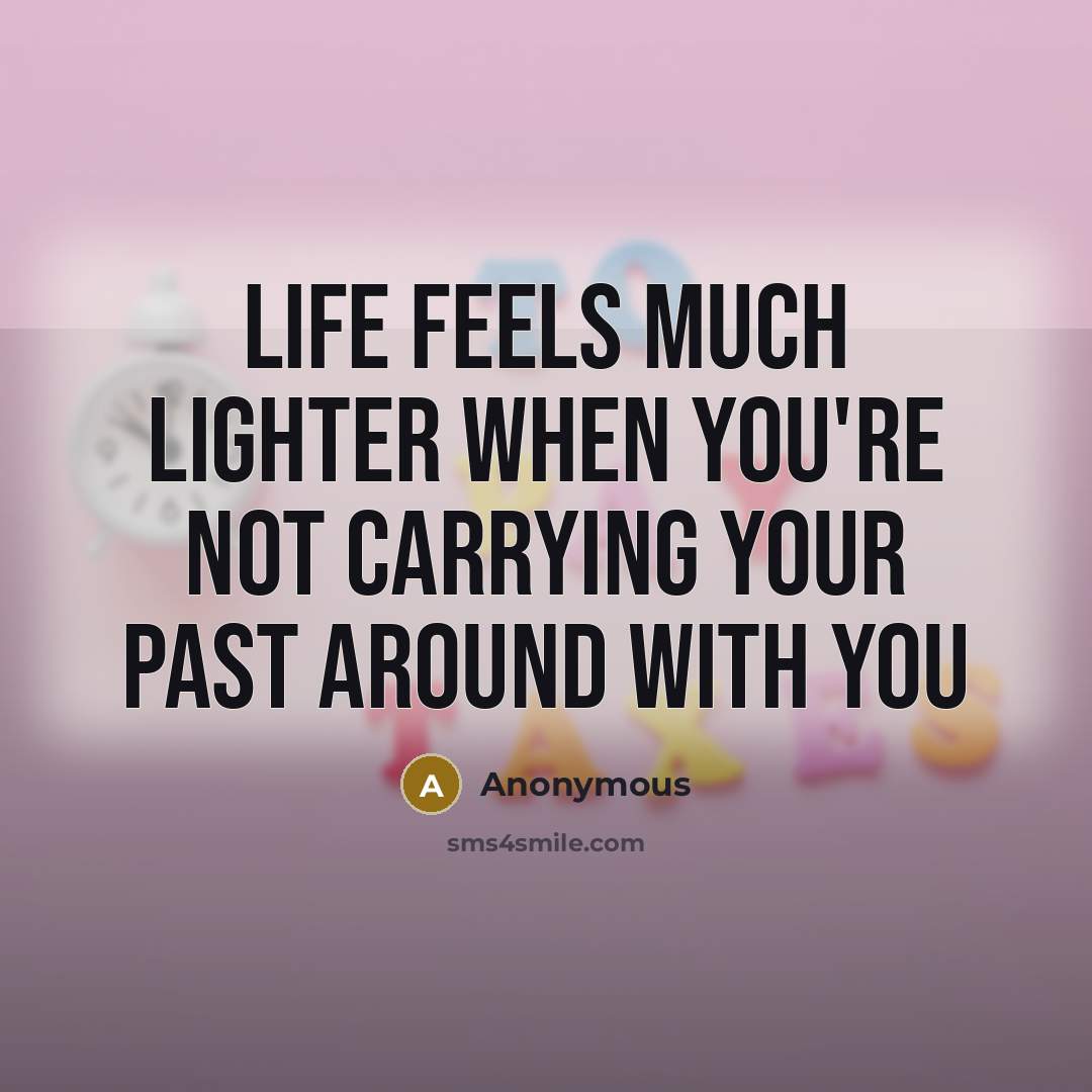 “Life feels much lighter when you're not carrying your past…” quote by Anonymous