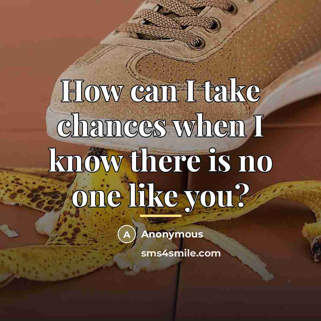 “How can I take chances when I know there is…” quote by Anonymous