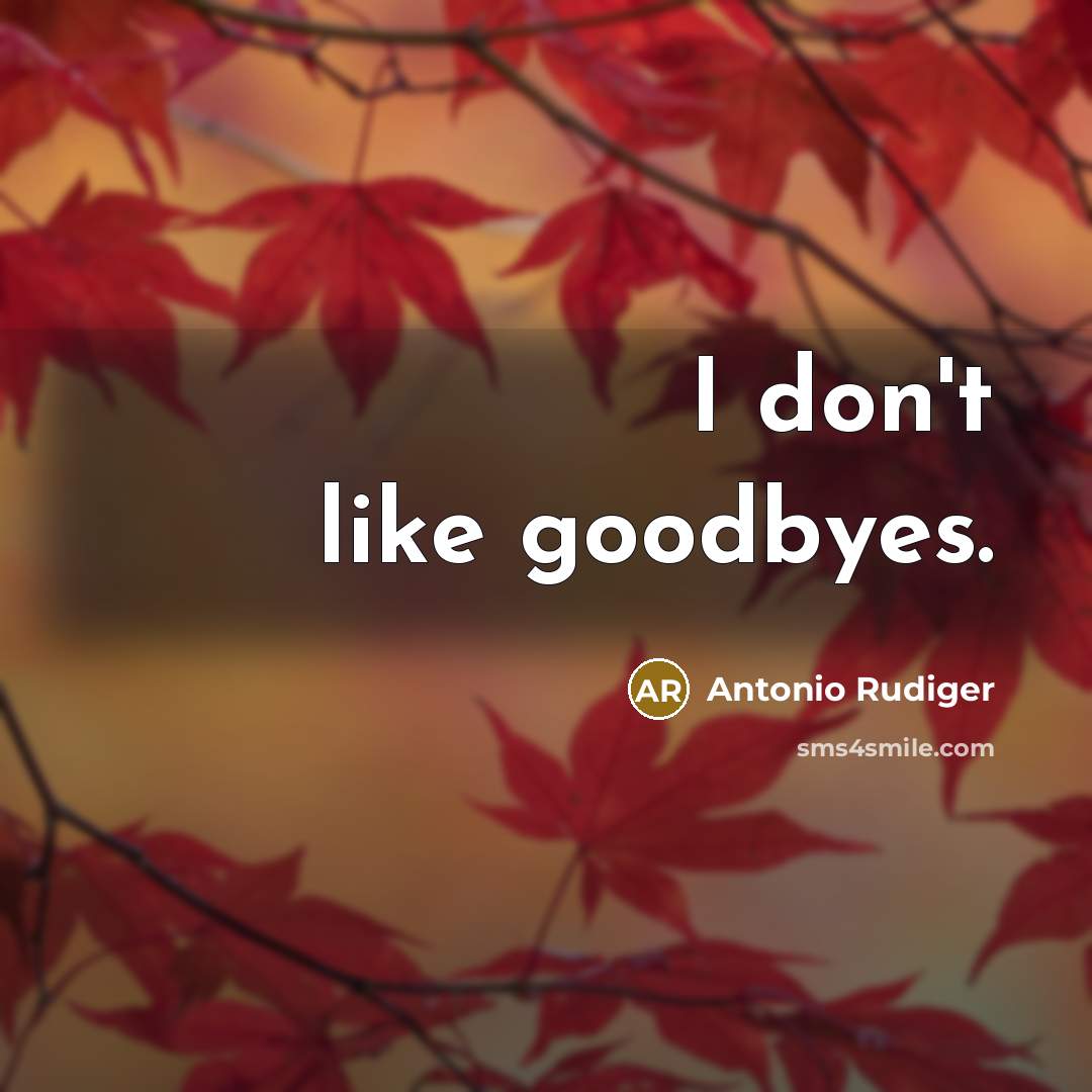 “I don't like goodbyes.…” quote by Antonio Rudiger
