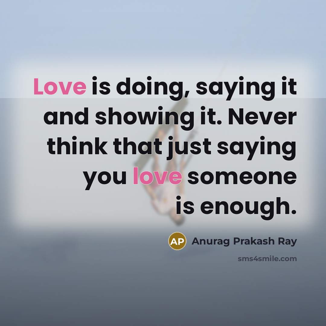 “Love is doing, saying it and showing it. Never think…” quote by Anurag Prakash Ray