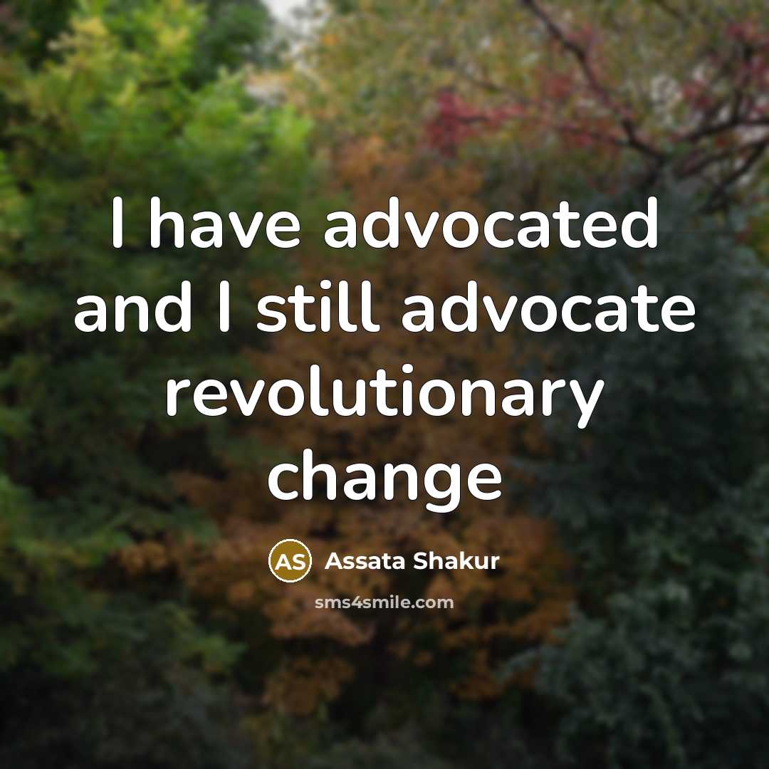 “I have advocated and I still advocate revolutionary change…” quote by Assata Shakur