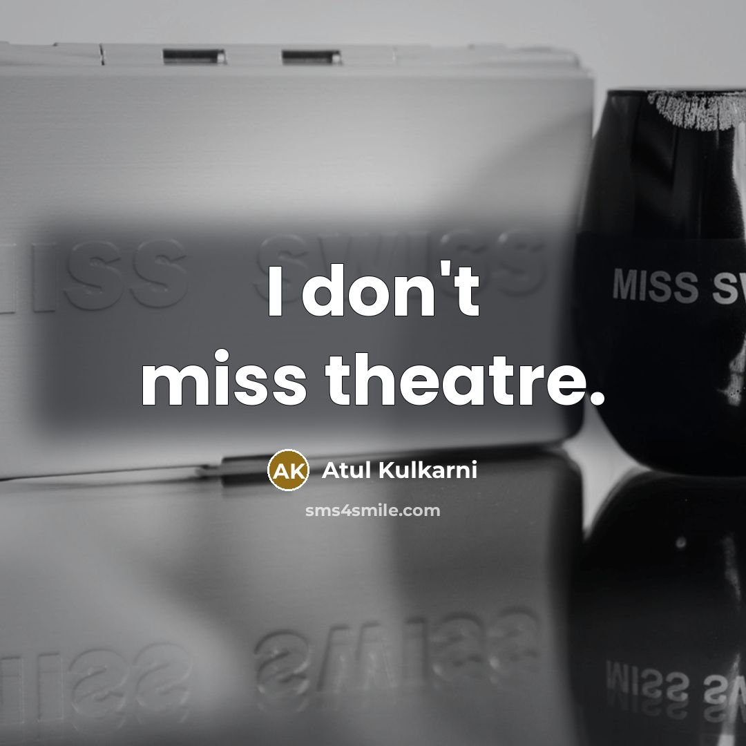 “I don't miss theatre.” quote by Atul Kulkarni