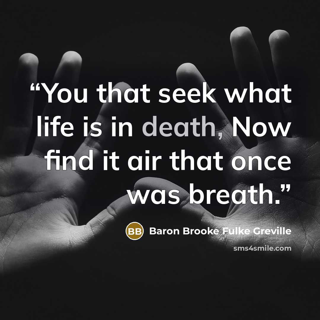 “You that seek what life is in death, Now find it air that once was breath.” quote by Baron Brooke Fulke Greville