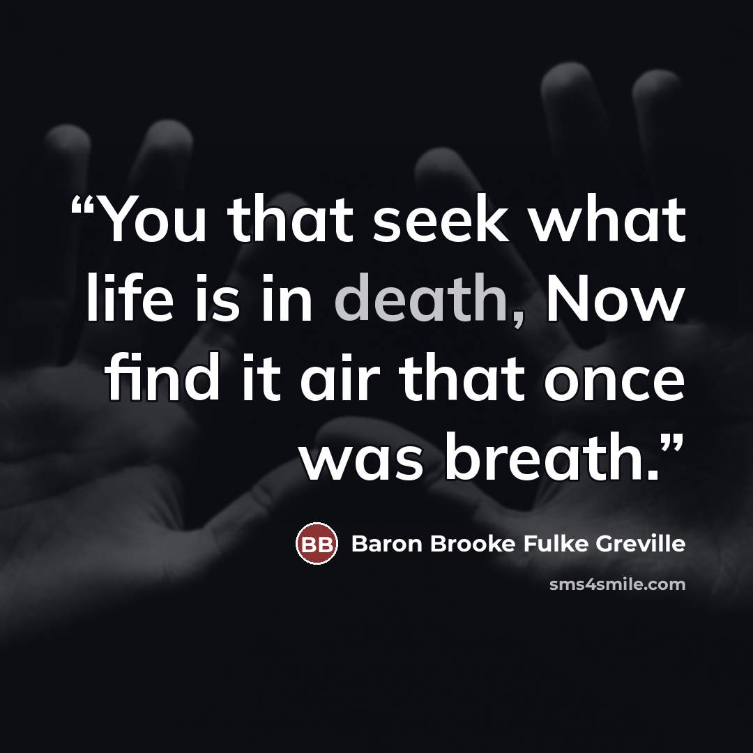 “You that seek what life is in death, Now find it air that once was breath.” quote by Baron Brooke Fulke Greville