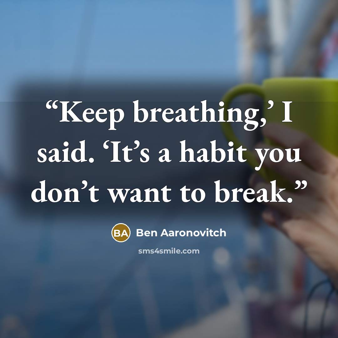 “Keep breathing,’ I said. ‘It’s a habit you don’t want to break.” quote by Ben Aaronovitch
