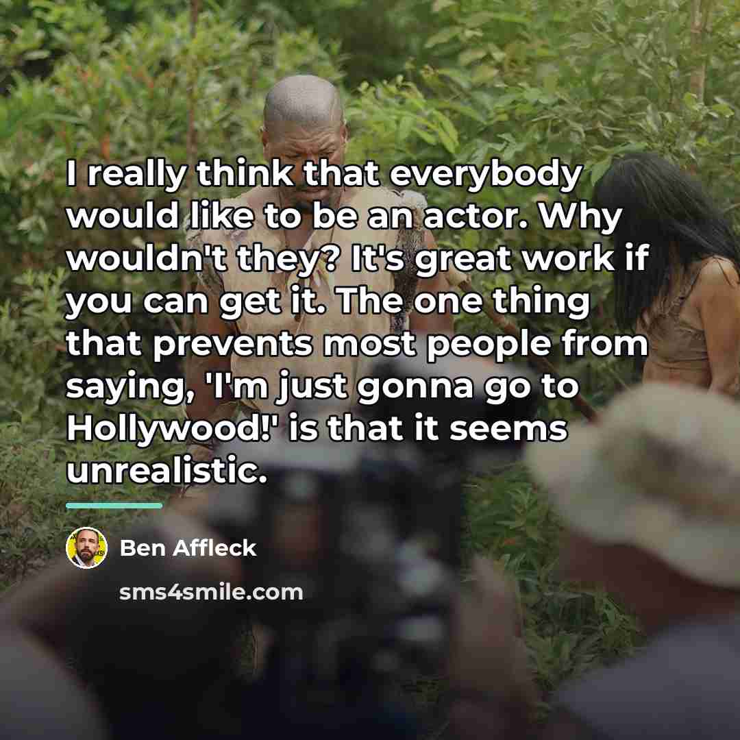“I really think that everybody would like to be an…” quote by Ben Affleck