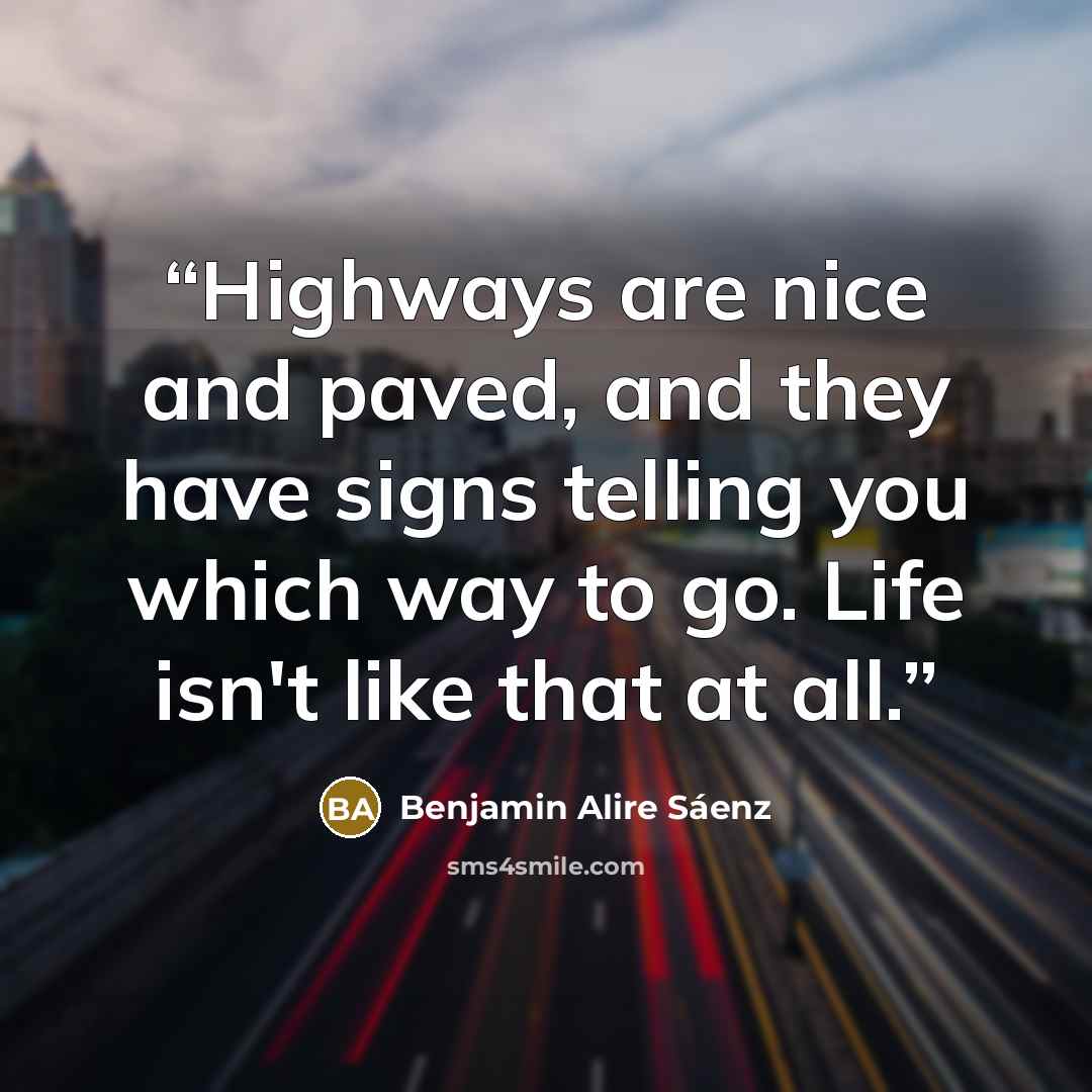 “Highways are nice and paved, and they have signs telling you which way to go. Life isn't like that at all.” quote by Benjamin Alire Sáenz