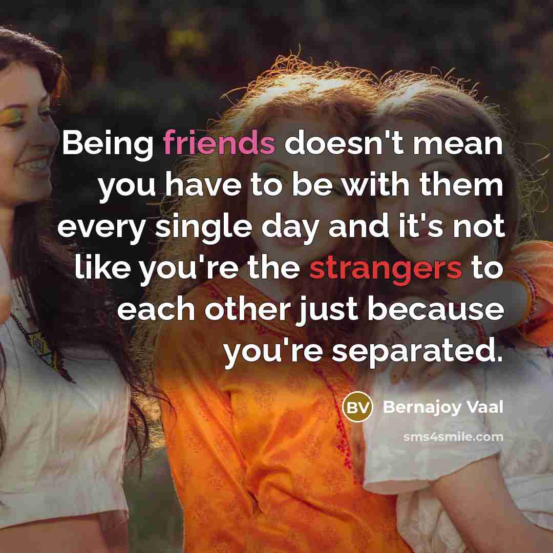 “Being friends doesn't mean you have to be with them…” quote by Bernajoy Vaal