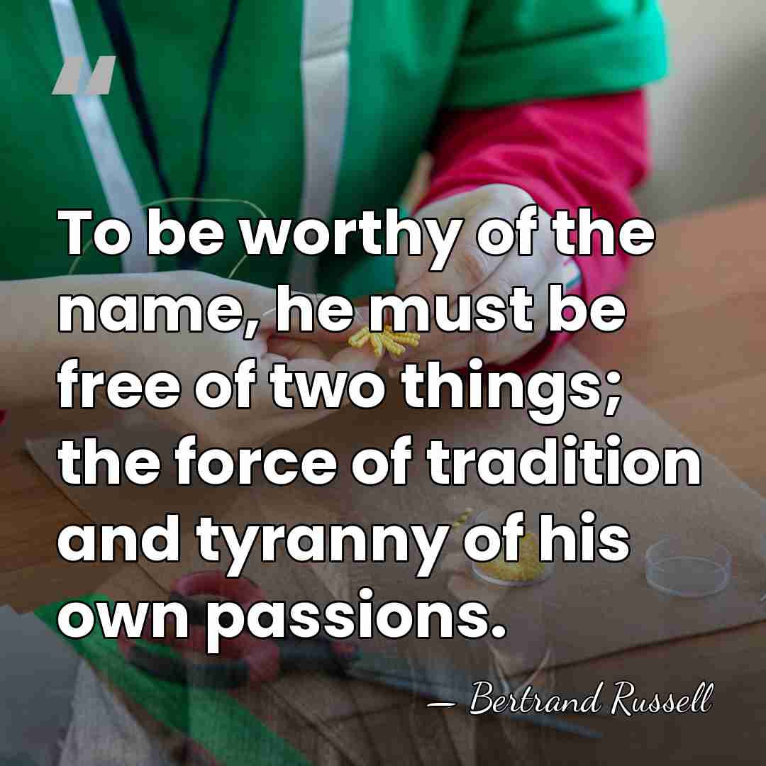 To be worthy of the name, he must be free of two&hellip; - Bertrand Russell