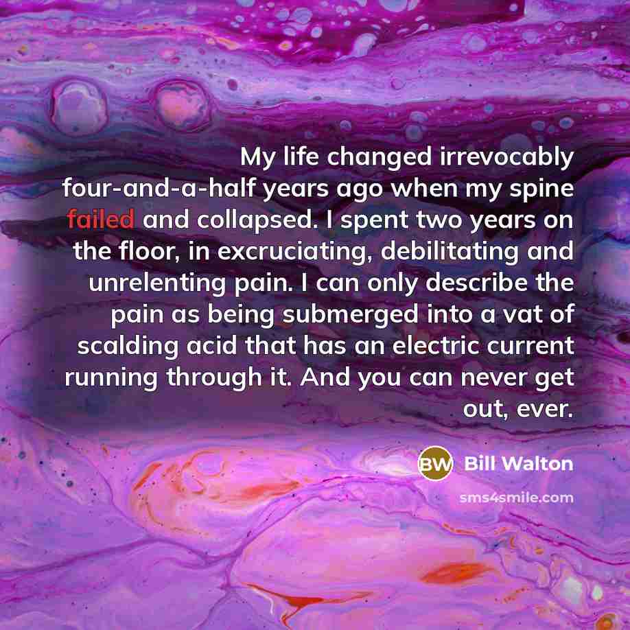 “My life changed irrevocably four-and-a-half years ago when my spine…” quote by Bill Walton