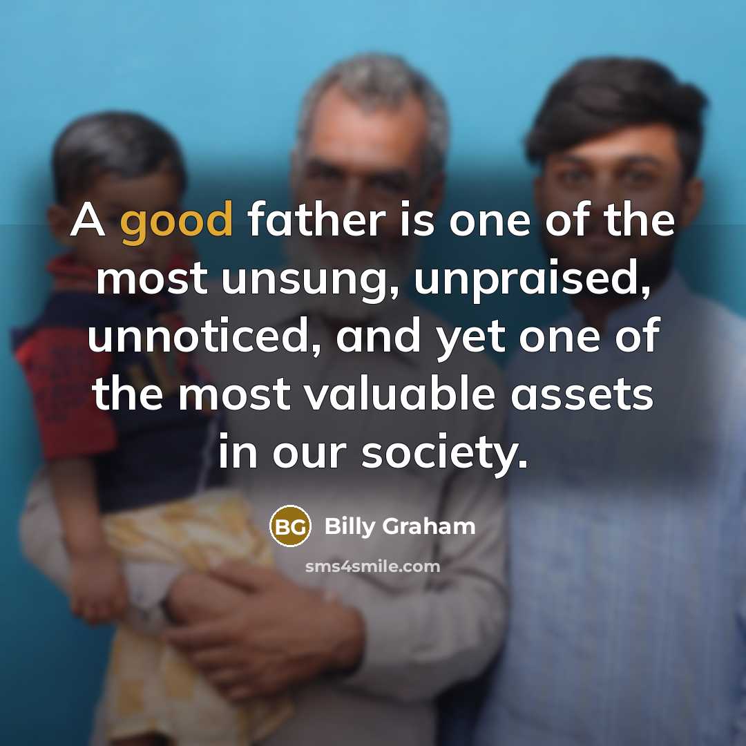 “A good father is one of the most unsung, unpraised,…” quote by Billy Graham