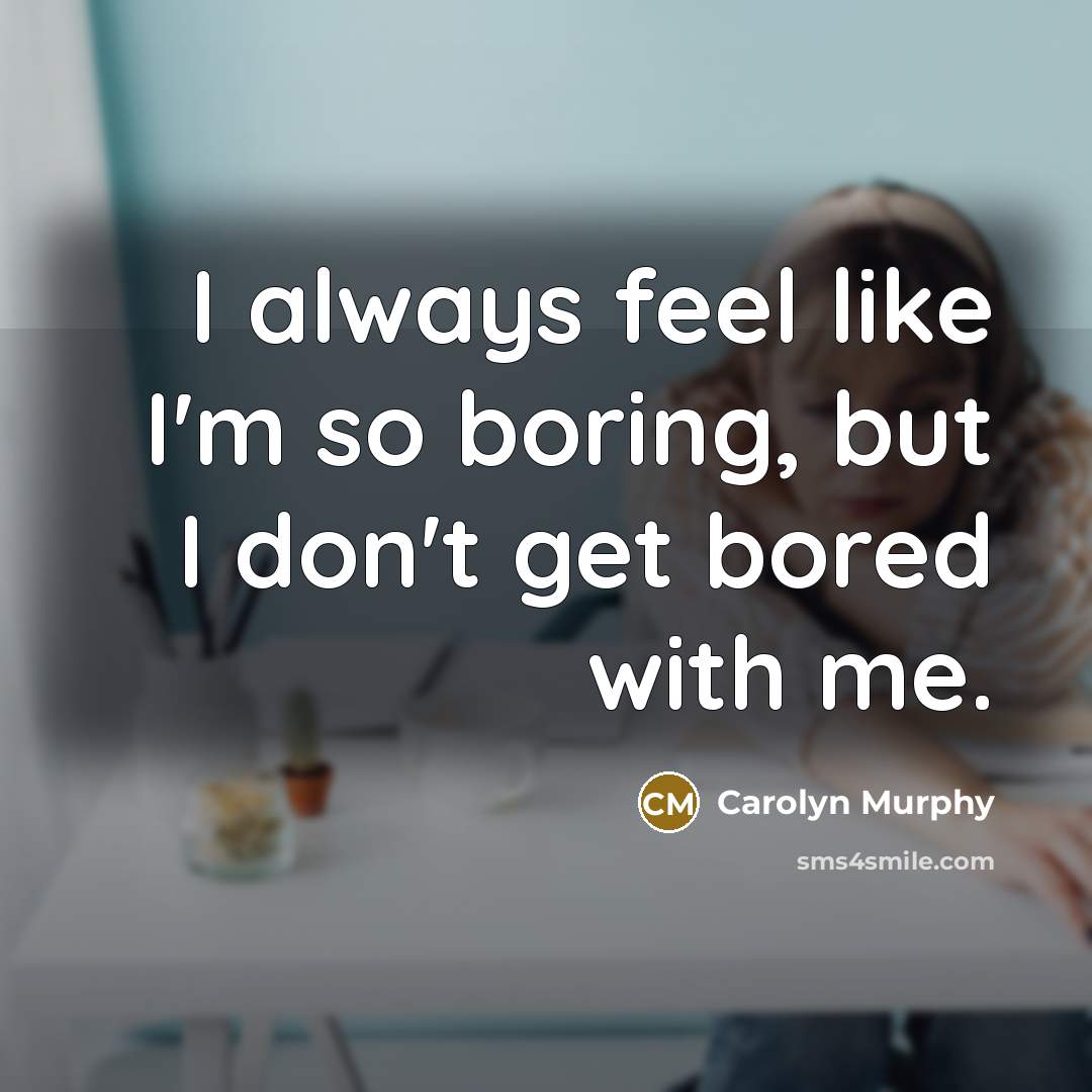 “I always feel like I'm so boring, but I don't…” quote by Carolyn Murphy