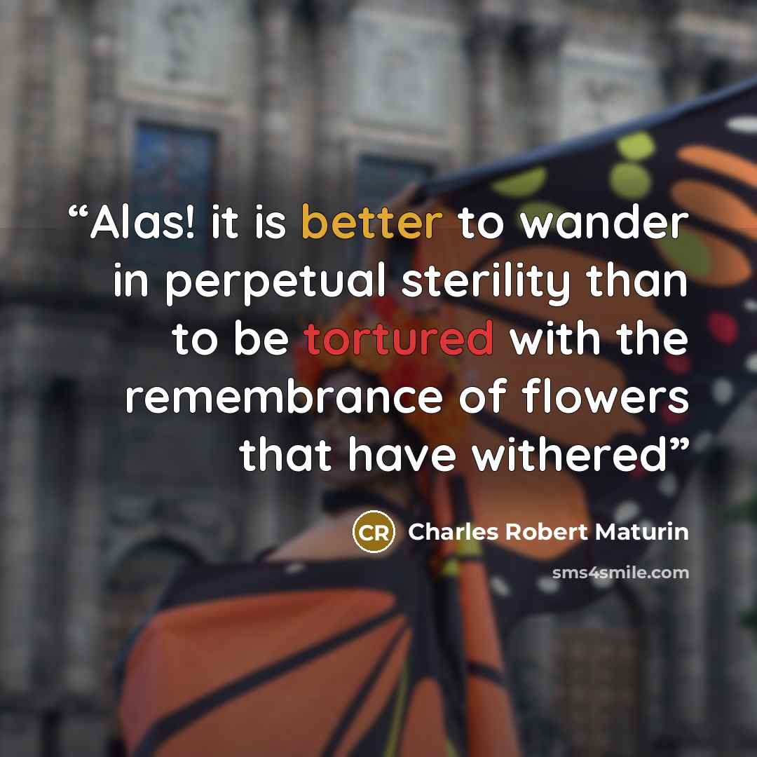 “Alas! it is better to wander in perpetual sterility than to be tortured with the remembrance of flowers that have withered” quote by Charles Robert Maturin