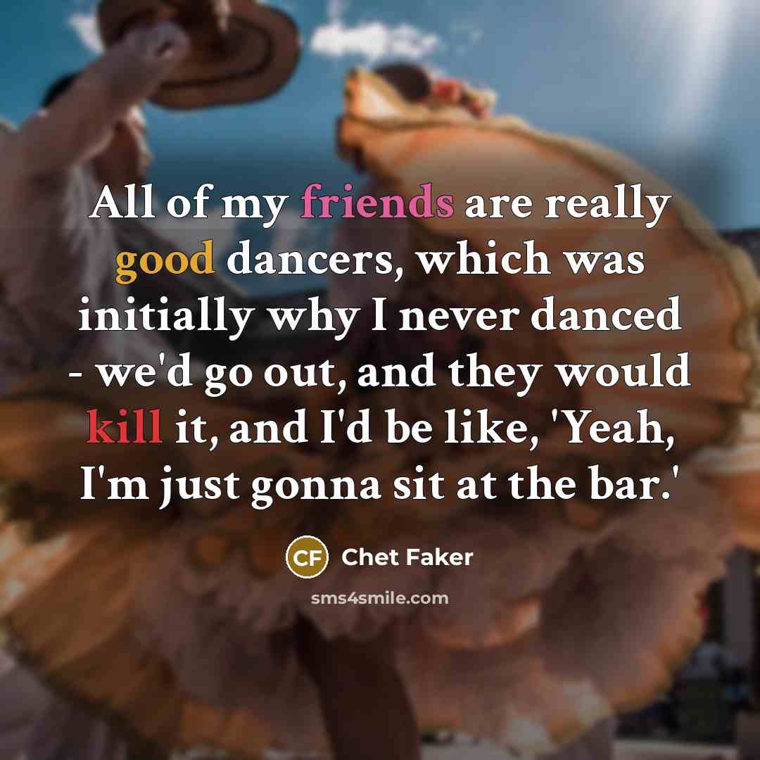 “All of my friends are really good dancers, which was…” quote by Chet Faker