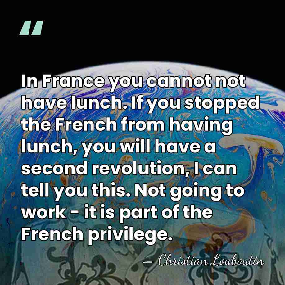 In France you cannot not have lunch. If you stopped the French&hellip; - Christian Louboutin